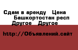 Сдам в аренду › Цена ­ 350 - Башкортостан респ. Другое » Другое   